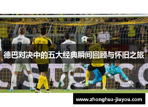 德巴对决中的五大经典瞬间回顾与怀旧之旅 德巴对决中的五大经典瞬间回顾与怀旧之旅