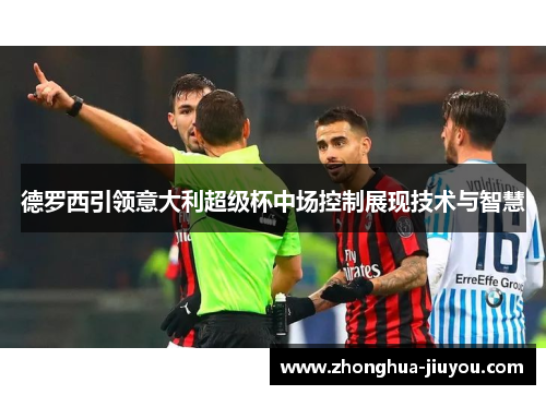 德罗西引领意大利超级杯中场控制展现技术与智慧 德罗西引领意大利超级杯中场控制展现技术与智慧