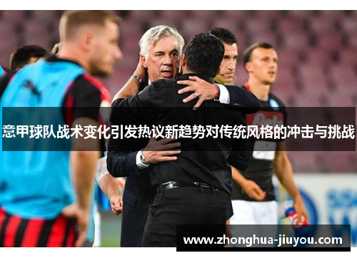 意甲球队战术变化引发热议新趋势对传统风格的冲击与挑战 意甲球队战术变化引发热议新趋势对传统风格的冲击与挑战