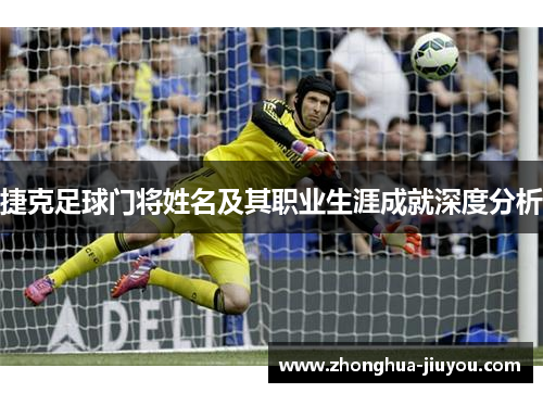 捷克足球门将姓名及其职业生涯成就深度分析 捷克足球门将姓名及其职业生涯成就深度分析