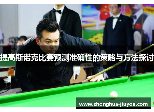 提高斯诺克比赛预测准确性的策略与方法探讨 提高斯诺克比赛预测准确性的策略与方法探讨