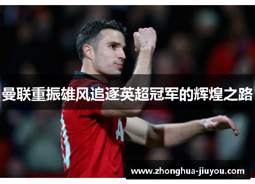 曼联重振雄风追逐英超冠军的辉煌之路 曼联重振雄风追逐英超冠军的辉煌之路