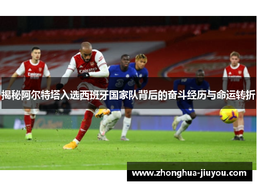 揭秘阿尔特塔入选西班牙国家队背后的奋斗经历与命运转折 揭秘阿尔特塔入选西班牙国家队背后的奋斗经历与命运转折