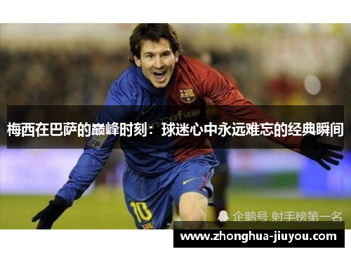 梅西在巴萨的巅峰时刻：球迷心中永远难忘的经典瞬间