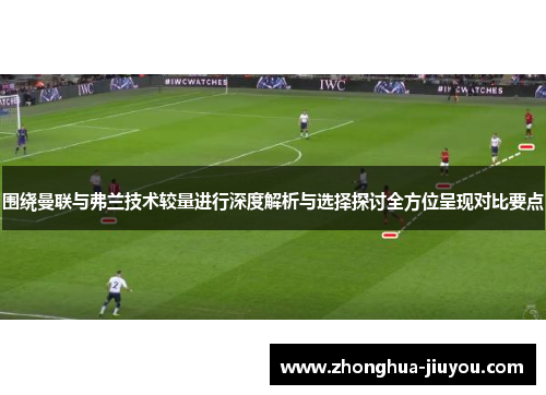 围绕曼联与弗兰技术较量进行深度解析与选择探讨全方位呈现对比要点 围绕曼联与弗兰技术较量进行深度解析与选择探讨全方位呈现对比要点