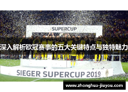 深入解析欧冠赛事的五大关键特点与独特魅力 深入解析欧冠赛事的五大关键特点与独特魅力