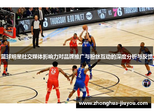 篮球明星社交媒体影响力对品牌推广与粉丝互动的深度分析与反馈 篮球明星社交媒体影响力对品牌推广与粉丝互动的深度分析与反馈