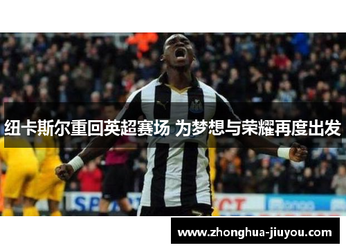 纽卡斯尔重回英超赛场 为梦想与荣耀再度出发 纽卡斯尔重回英超赛场 为梦想与荣耀再度出发