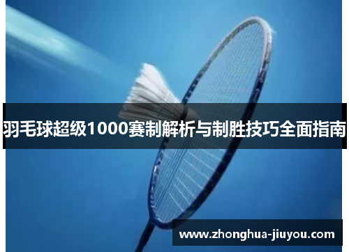 羽毛球超级1000赛制解析与制胜技巧全面指南 羽毛球超级1000赛制解析与制胜技巧全面指南