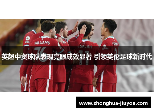 英超中资球队表现亮眼成效显著 引领英伦足球新时代 英超中资球队表现亮眼成效显著 引领英伦足球新时代