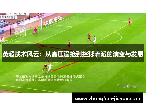 英超战术风云:从高压逼抢到控球流派的演变与发展 英超战术风云:从高压逼抢到控球流派的演变与发展