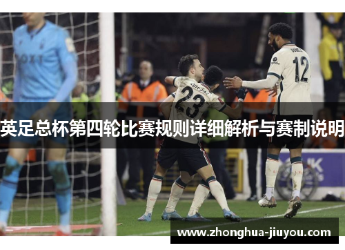 英足总杯第四轮比赛规则详细解析与赛制说明 英足总杯第四轮比赛规则详细解析与赛制说明