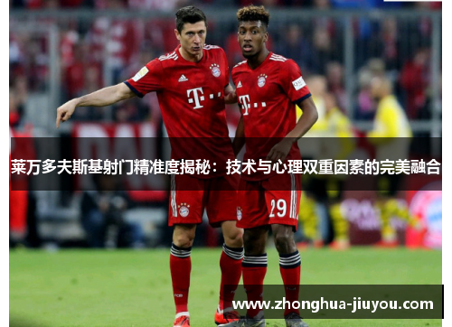 莱万多夫斯基射门精准度揭秘：技术与心理双重因素的完美融合
