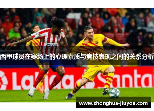 西甲球员在赛场上的心理素质与竞技表现之间的关系分析 西甲球员在赛场上的心理素质与竞技表现之间的关系分析
