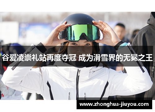 谷爱凌崇礼站再度夺冠 成为滑雪界的无冕之王