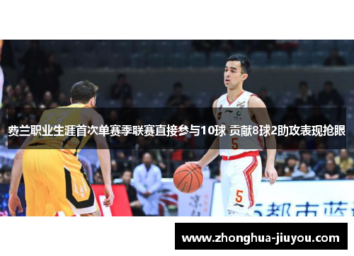 费兰职业生涯首次单赛季联赛直接参与10球 贡献8球2助攻表现抢眼 费兰职业生涯首次单赛季联赛直接参与10球 贡献8球2助攻表现抢眼