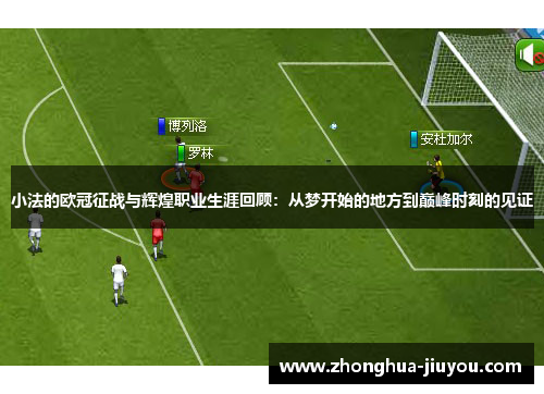 小法的欧冠征战与辉煌职业生涯回顾:从梦开始的地方到巅峰时刻的见证 小法的欧冠征战与辉煌职业生涯回顾:从梦开始的地方到巅峰时刻的见证