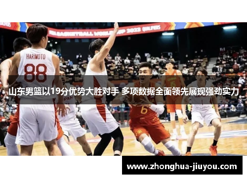 山东男篮以19分优势大胜对手 多项数据全面领先展现强劲实力 山东男篮以19分优势大胜对手 多项数据全面领先展现强劲实力