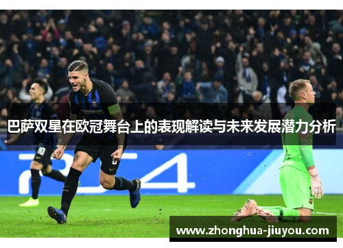 巴萨双星在欧冠舞台上的表现解读与未来发展潜力分析 巴萨双星在欧冠舞台上的表现解读与未来发展潜力分析