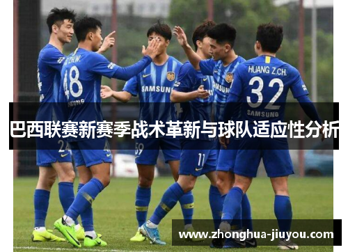 巴西联赛新赛季战术革新与球队适应性分析 巴西联赛新赛季战术革新与球队适应性分析