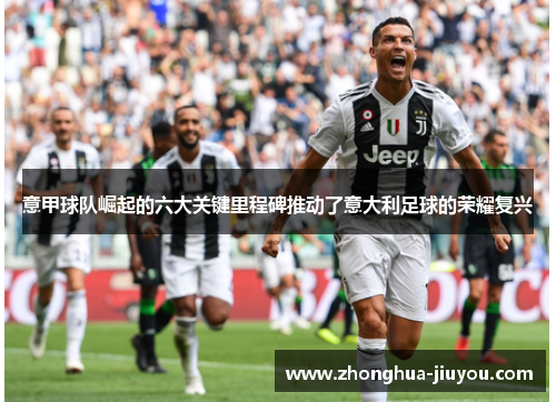 意甲球队崛起的六大关键里程碑推动了意大利足球的荣耀复兴