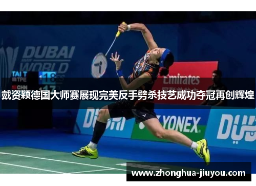 戴资颖德国大师赛展现完美反手劈杀技艺成功夺冠再创辉煌 戴资颖德国大师赛展现完美反手劈杀技艺成功夺冠再创辉煌