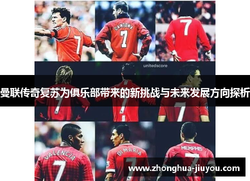 曼联传奇复苏为俱乐部带来的新挑战与未来发展方向探析