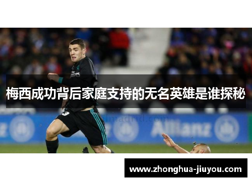 梅西成功背后家庭支持的无名英雄是谁探秘 梅西成功背后家庭支持的无名英雄是谁探秘