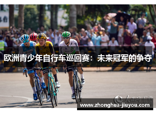 欧洲青少年自行车巡回赛:未来冠军的争夺 欧洲青少年自行车巡回赛:未来冠军的争夺