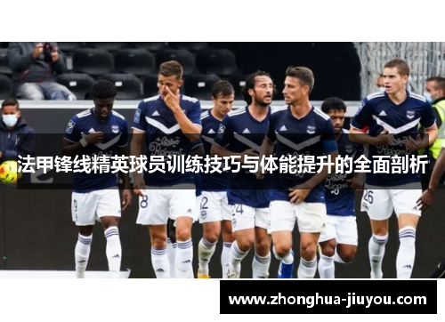 法甲锋线精英球员训练技巧与体能提升的全面剖析 法甲锋线精英球员训练技巧与体能提升的全面剖析