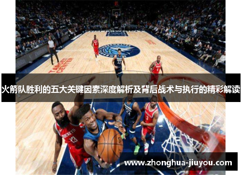 火箭队胜利的五大关键因素深度解析及背后战术与执行的精彩解读