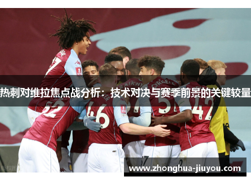 热刺对维拉焦点战分析：技术对决与赛季前景的关键较量