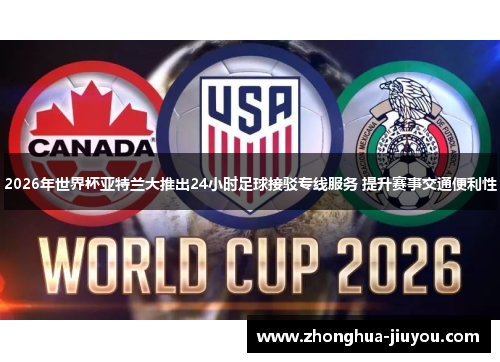2026年世界杯亚特兰大推出24小时足球接驳专线服务 提升赛事交通便利性