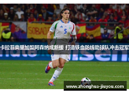 卡拉菲奥里加盟阿森纳成新援 打造铁血防线助球队冲击冠军