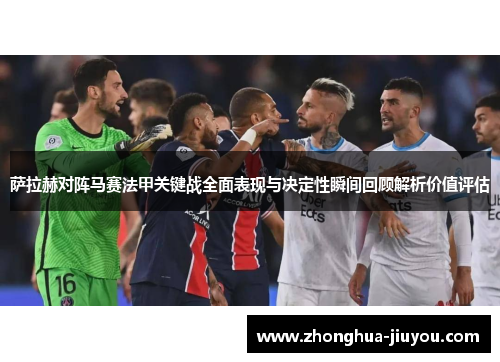 萨拉赫对阵马赛法甲关键战全面表现与决定性瞬间回顾解析价值评估