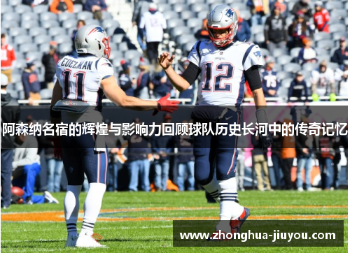 阿森纳名宿的辉煌与影响力回顾球队历史长河中的传奇记忆 阿森纳名宿的辉煌与影响力回顾球队历史长河中的传奇记忆