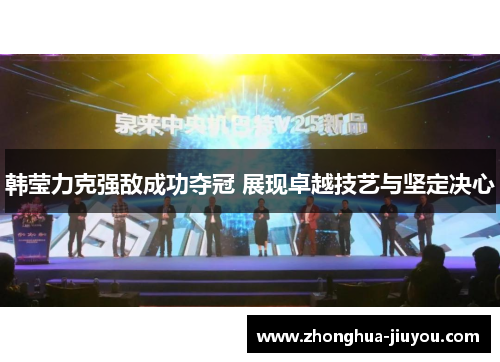 韩莹力克强敌成功夺冠 展现卓越技艺与坚定决心 韩莹力克强敌成功夺冠 展现卓越技艺与坚定决心