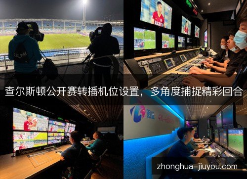 查尔斯顿公开赛转播机位设置,多角度捕捉精彩回合 查尔斯顿公开赛转播机位设置,多角度捕捉精彩回合