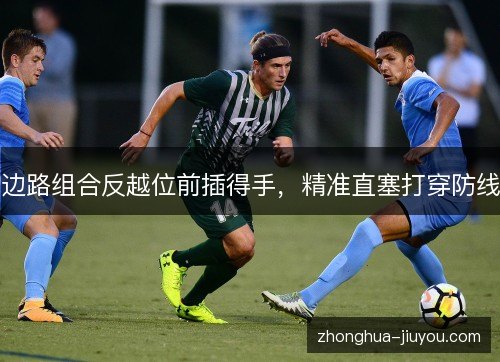边路组合反越位前插得手,精准直塞打穿防线 边路组合反越位前插得手,精准直塞打穿防线